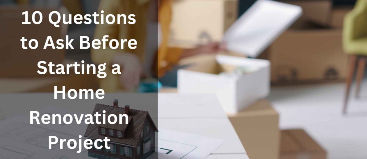 10 Questions to Ask Before Starting a Home Renovation Project: Essential Tips for Success