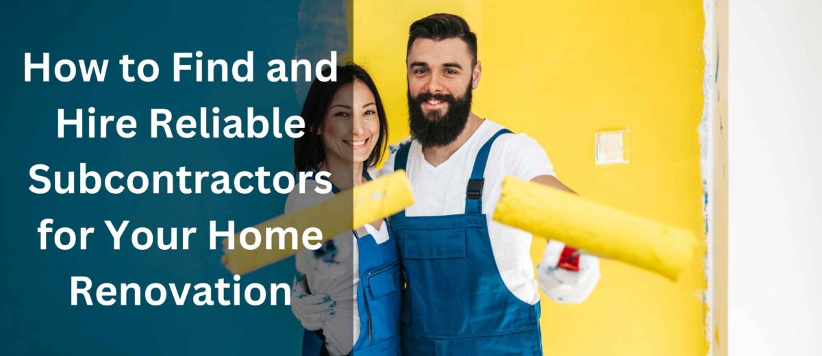 How to Find and Hire Reliable Subcontractors for Your Home Renovation: A Step-by-Step Guide