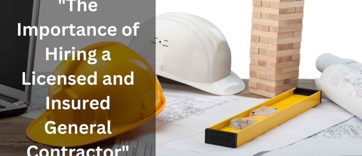 The Importance of Hiring a Licensed and Insured General Contractor